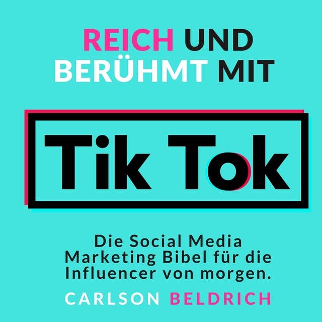 Reich und Berühmt mit Tik Tok: Die Social Media Marketing Bibel für die Influencer von morgen