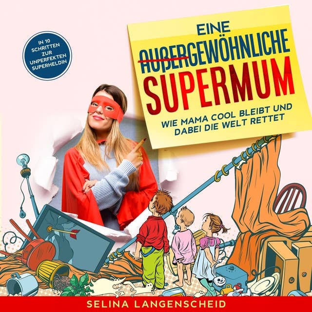 Eine außergewöhnliche Supermum: Wie Mama cool bleibt und dabei die Welt rettet. In 10 Schritten zur unperfekten Superheldin.