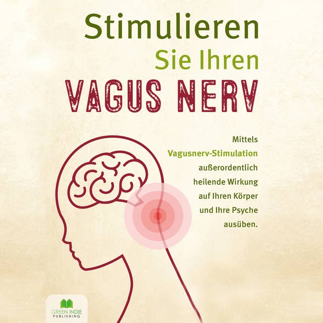 Stimulieren Sie Ihren Vagus Nerv: Mittels Vagusnerv-Stimulation außerordentlich heilende Wirkung auf Ihren Körper und Ihre Psyche ausüben