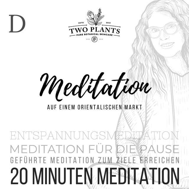 Meditation Auf einem orientalischen Markt - Meditation D - 20 Minuten Meditation: Meditation für die Pause - Geführte Meditation zum Ziele erreichen - Entspannungsmeditation