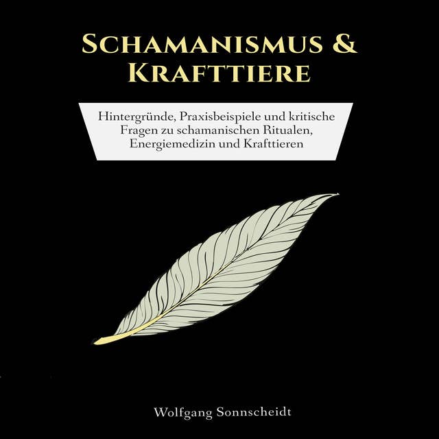 Schamanismus & Krafttiere: Hintergründe, Praxisbeispiele und kritische Fragen zu schamanischen Ritualen, Energiemedizin und Krafttieren