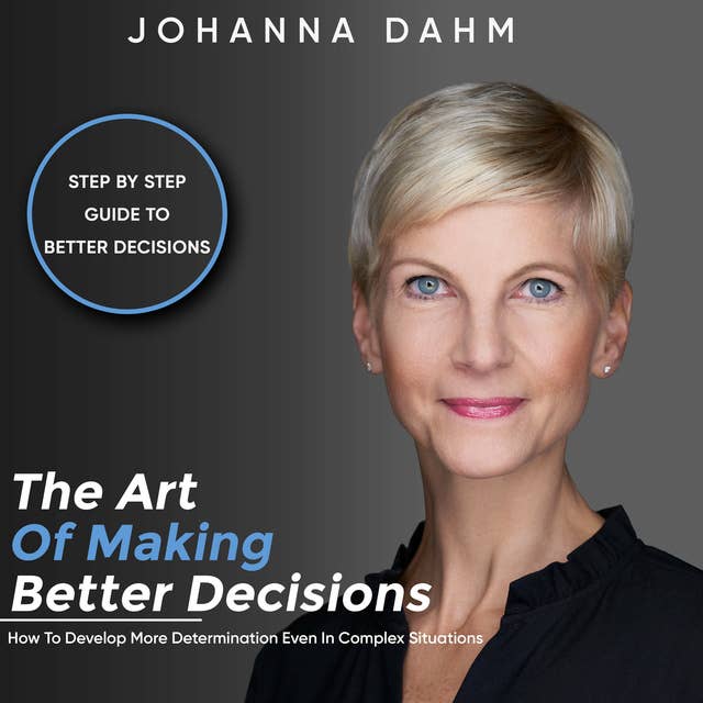The Art of Making Better Decisions: How to Develop More Determination Even in Complex Situations