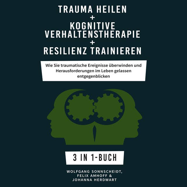 Trauma heilen + Kognitive Verhaltenstherapie + Resilienz trainieren: Wie Sie traumatische Ereignisse überwinden und Herausforderungen im Leben gelassen entgegenblicken 3 in 1-Buch