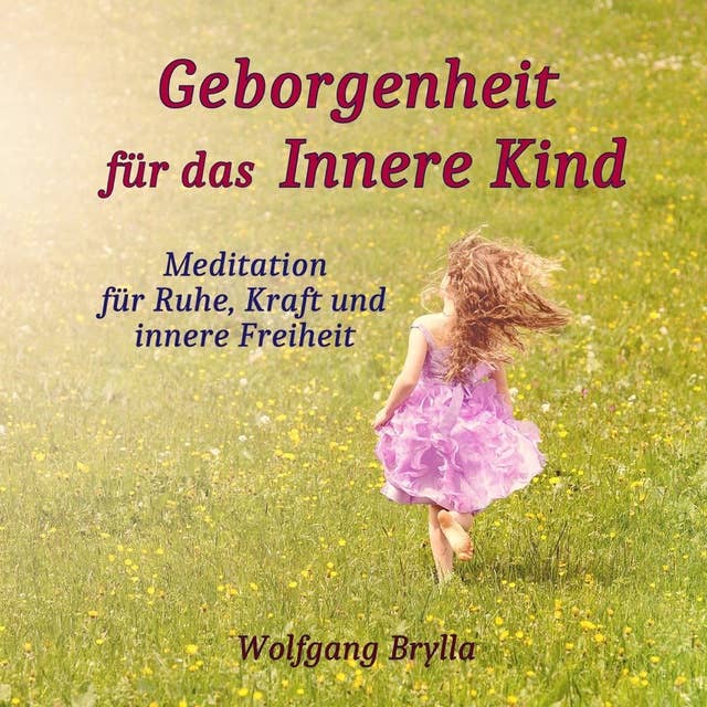 Geborgenheit für das innere Kind: Meditation für Ruhe, Kraft und innere Freiheit