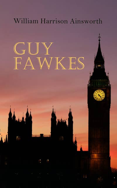 Guy Fawkes: Historical Novel: A Tale of the Destruction of the Parliament - Gunpowder Plot of 1605