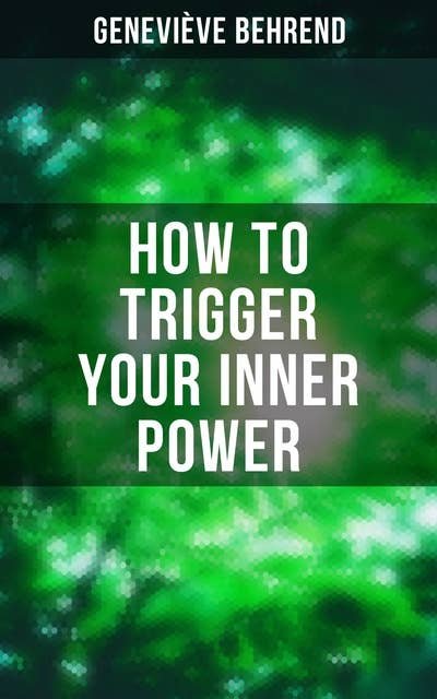 How to Trigger Your Inner Power: Your Invisible Power, How to Live Life and Love it, Attaining Your Heart's Desire