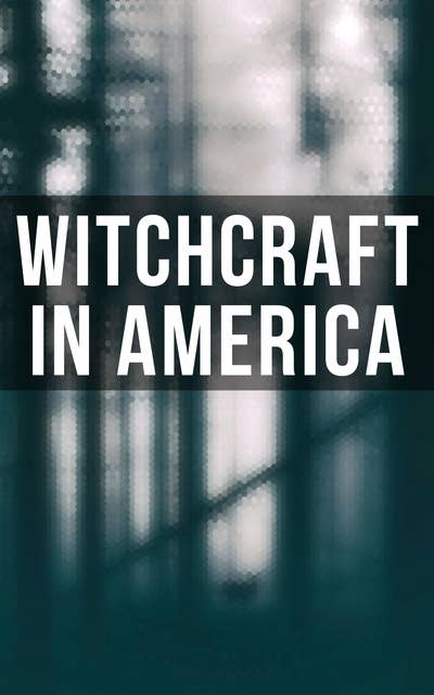 Witchcraft in America: The Wonders of the Invisible World, The Salem Witchcraft, The Planchette Mystery, Witch Stories…