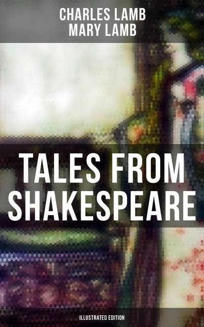 Tales from Shakespeare (Illustrated Edition): King Lear, Macbeth, Romeo and Juliet, A Midsummer Night's Dream, Much Ado about Nothing, As You Like It Hamlet …