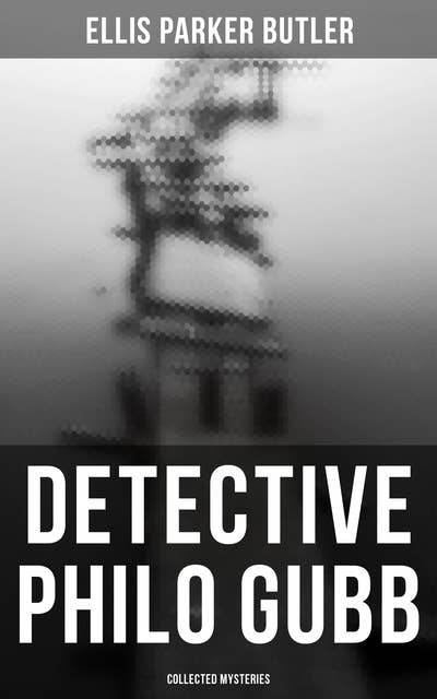 Detective Philo Gubb: Collected Mysteries: The Hard-Boiled Egg, The Pet, The Eagle's Claws, The Oubliette, The Un-Burglars, The Dragon's Eye, The Progressive Murder…