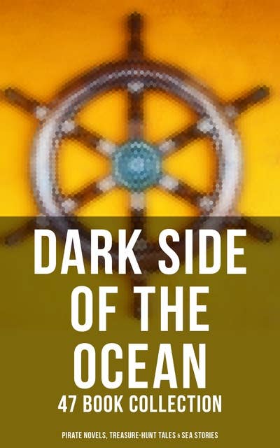 Dark Side of The Ocean: 47 Book Collection (Pirate Novels, Treasure-Hunt Tales & Sea Stories): The Sea Wolf, Moby Dick, Captain Blood, Robinson Crusoe, The Pirate, Treasure Island…