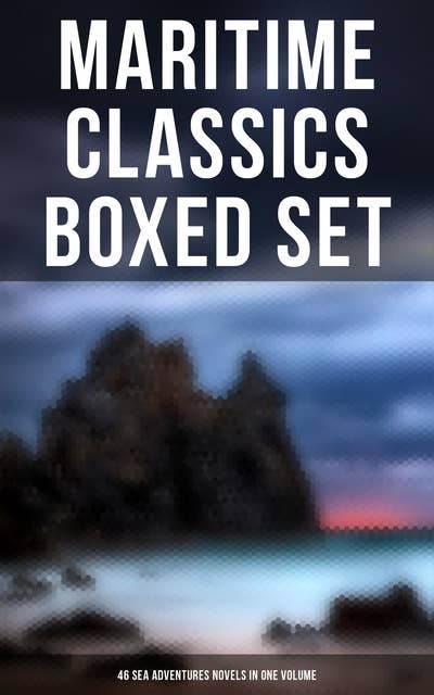Maritime Classics Boxed Set: 46 Sea Adventures Novels in One Volume: Daring Challenges, Thrilling Escapades and Heart-Stopping Moments (46 Sea Adventures in One Edition)