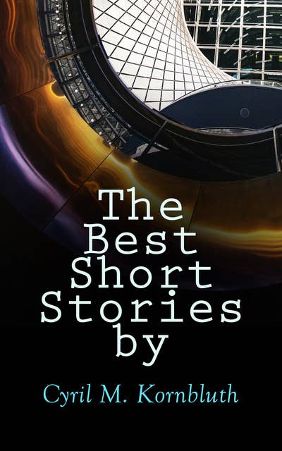 The Best Short Stories by Cyril M. Kornbluth (Illustrated Edition): The Rocket of 1955, What Sorghum Says, The City in the Sofa, Dead Center!, The Perfect Invasion