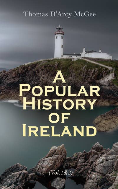 A Popular History of Ireland (Vol. 1&2): From the Earliest Period to the Emancipation of the Catholics (Complete Edition)