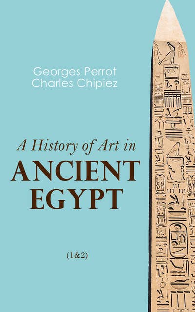 A History of Art in Ancient Egypt (1&2): Illustrated Edition
