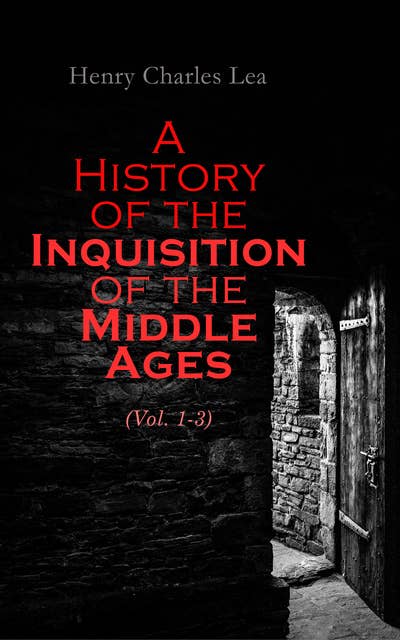 A History of the Inquisition of the Middle Ages (Vol. 1-3): Complete Edition