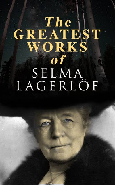 The Greatest Works of Selma Lagerlöf: The Story of Gösta Berling, The Wonderful Adventures of Nils, Thy Soul Shall Bear Witness, Jerusalem