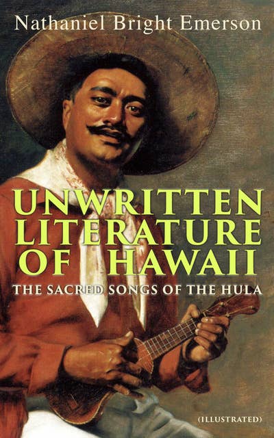 Unwritten Literature of Hawaii: The Sacred Songs of the Hula (Illustrated)