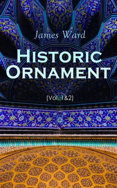 Historic Ornament (Vol. 1&2): Treatise on Decorative Art and Architectural Ornament (Complete Edition)