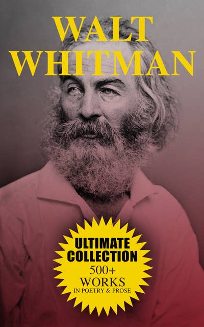 Walt Whitman Ultimate Collection: 500+ Works in Poetry & Prose: Leaves of Grass, Franklin Evans, The Half-Breed, Manly Health and Training, Specimen Days…