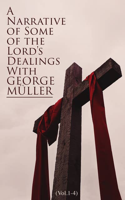 A Narrative of Some of the Lord's Dealings With George Müller (Vol.1-4): Complete Edition