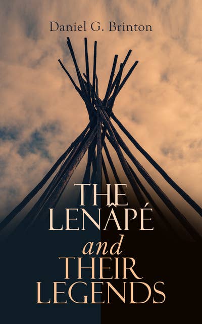 The Lenâpé and Their Legends: Ethnological study of the The Lenâpé Indians in Eastern Pennsylvania