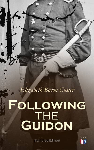 Following the Guidon (Illustrated Edition): The Life of General Custe