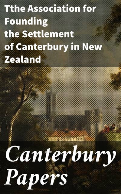Canterbury Papers: Founding a New World: A Literary Account of Canterbury Settlement in New Zealand