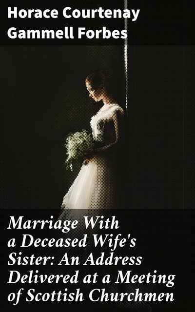 Marriage With a Deceased Wife's Sister: An Address Delivered at a Meeting of Scottish Churchmen: Exploring Marriage Laws in 19th-Century Scotland