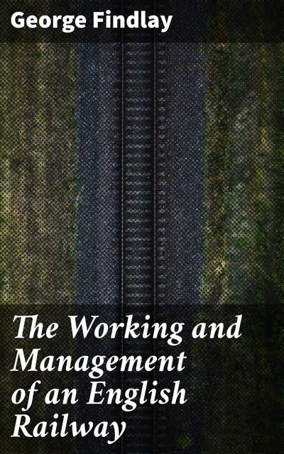 The Working and Management of an English Railway: Exploring Victorian Railway Operations and Management