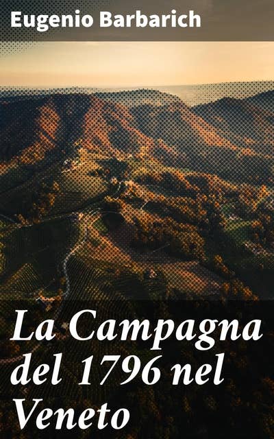 La Campagna del 1796 nel Veneto: La decadenza militare della serenissima uomini ed armi