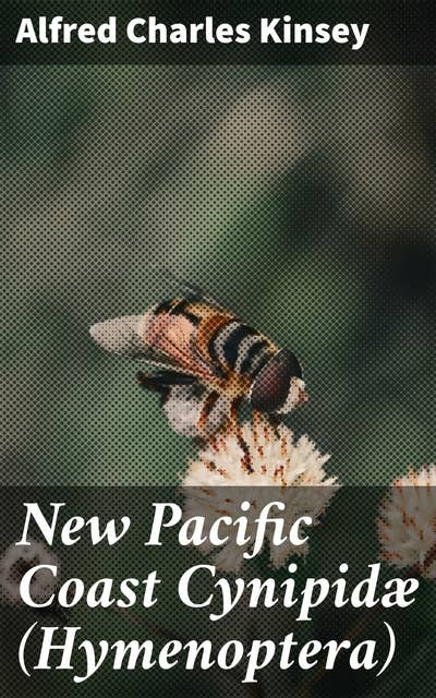 New Pacific Coast Cynipidæ (Hymenoptera): Exploring Pacific Coast Insect Ecology and Evolution