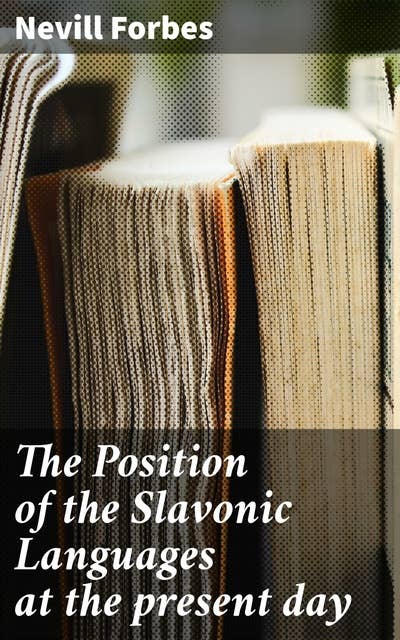 The Position of the Slavonic Languages at the present day: A Scholarly Exploration of Slavonic Language Evolution