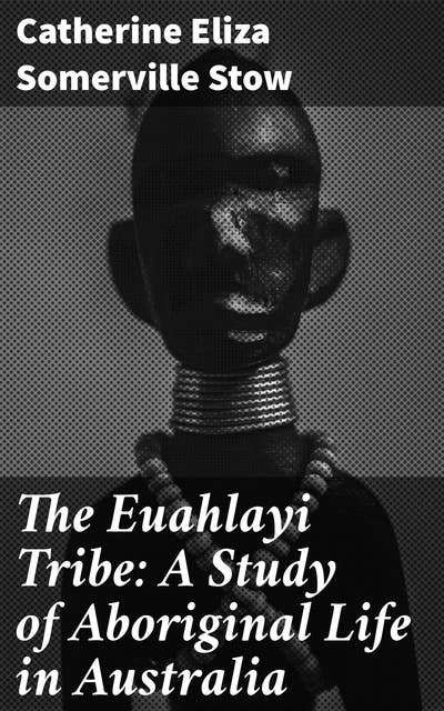 The Euahlayi Tribe: A Study of Aboriginal Life in Australia: Exploring the Indigenous Way of Life in Colonial Australia