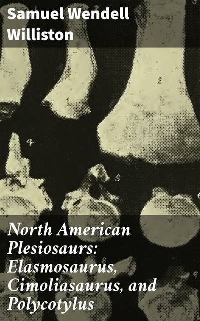 North American Plesiosaurs: Elasmosaurus, Cimoliasaurus, and Polycotylus: Exploring the Ancient Marine Reptiles of North America