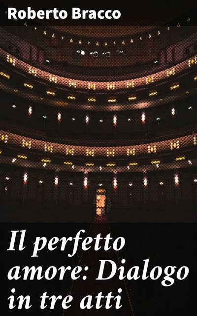 Il perfetto amore: Dialogo in tre atti: Un dramma di amore e tradimento nel teatro italiano del Novecento