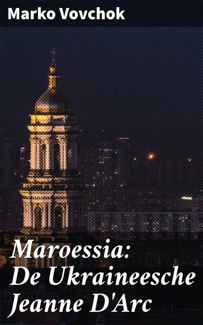 Maroessia: De Ukraineesche Jeanne D'Arc: Een heldinnenverhaal van moed en onafhankelijkheid in het Oekraïense landschap