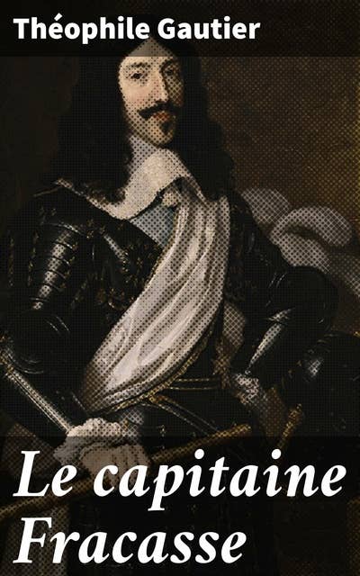 Le capitaine Fracasse: Aventure, romance et comédie dans la France du XVIIe siècle avec le baron déguisé en capitaine