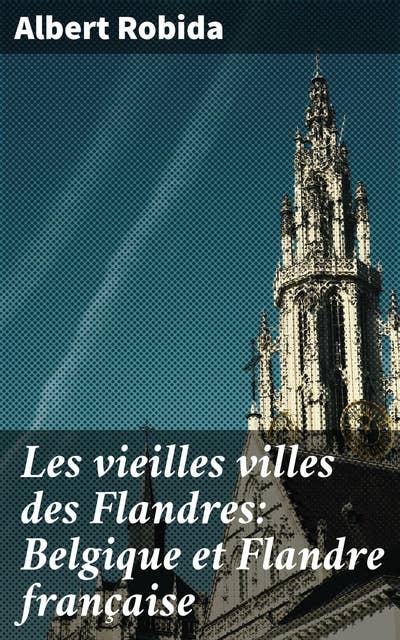 Les vieilles villes des Flandres: Belgique et Flandre française
