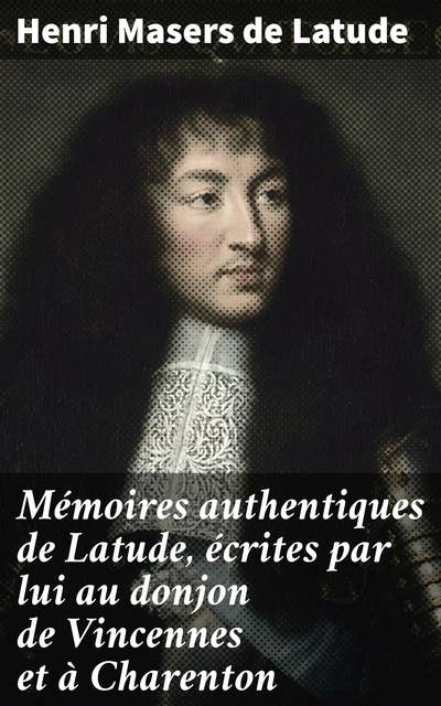 Mémoires authentiques de Latude, écrites par lui au donjon de Vincennes et à Charenton
