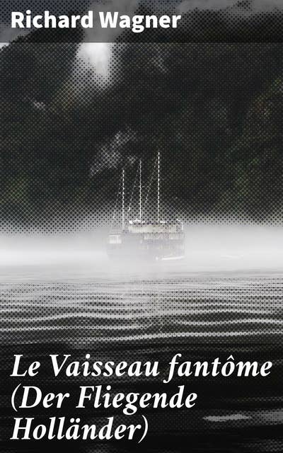 Le Vaisseau fantôme (Der Fliegende Holländer): Destin tragique et légendes maritimes : une immersion dans l'univers lyrique de Richard Wagner