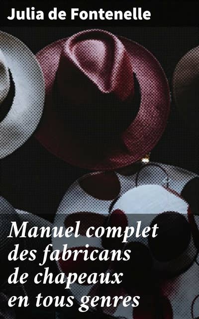 Manuel complet des fabricans de chapeaux en tous genres