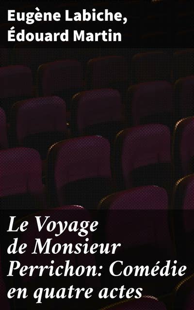 Le Voyage de Monsieur Perrichon: Comédie en quatre actes: Exploration sociale et humoristique du XIXe siècle français