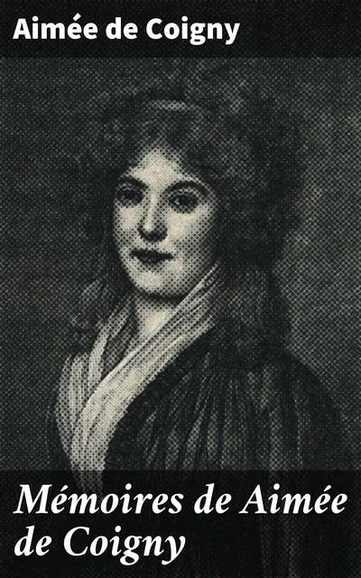 Mémoires de Aimée de Coigny: L'amour, la révolution et la noblesse : Mémoires d'une femme au coeur de tumultes historiques