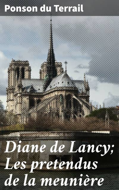 Diane de Lancy; Les pretendus de la meunière: Intrigues mystérieuses et héros courageux dans la société du XIXe siècle