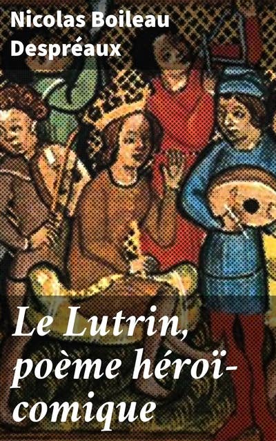 Le Lutrin, poème héroï-comique: Querelles ecclésiastiques en vers : une satire comique du pouvoir et de la vanité au XVIIe siècle