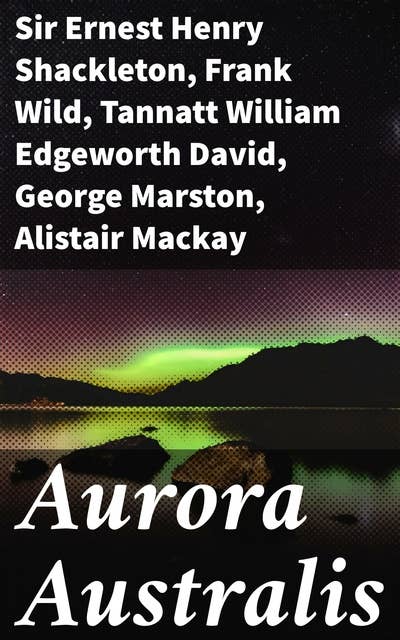 Aurora Australis: Exploratory Tales from the Icy Expanse: A Journey of Adventure, Survival, and Discovery