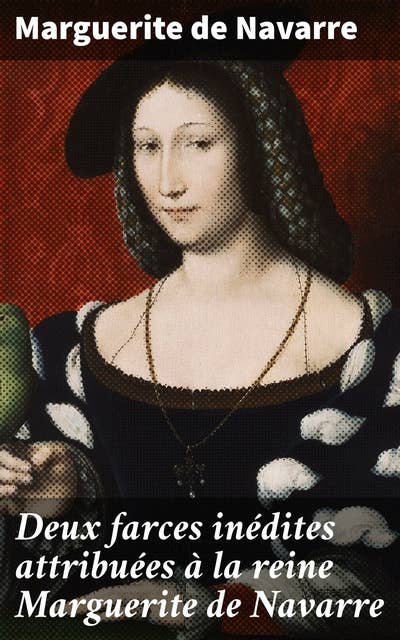 Deux farces inédites attribuées à la reine Marguerite de Navarre: Les farces inédites de la reine Marguerite : humour et satire dans la France du XVIe siècle