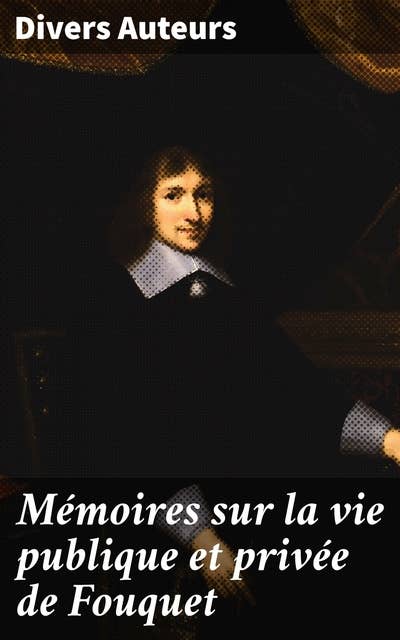 Mémoires sur la vie publique et privée de Fouquet: Surintendant des finance et sur son frère l'abbé Fouquet