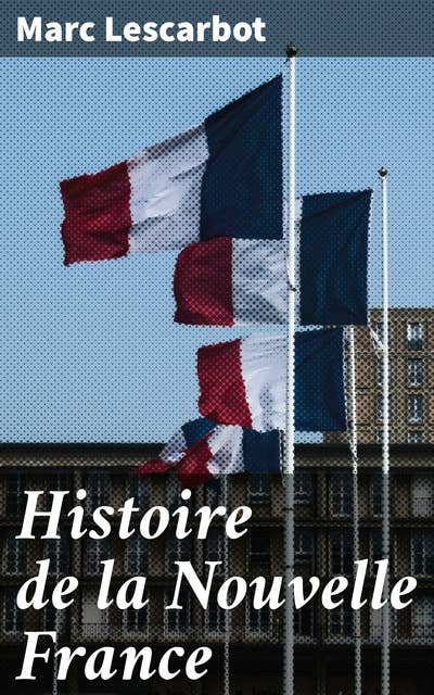 Histoire de la Nouvelle France: Relation derniere de ce qui s'est passé au voyage du sieur de Poutrincourt en la Nouvelle France depuis 10 mois ença