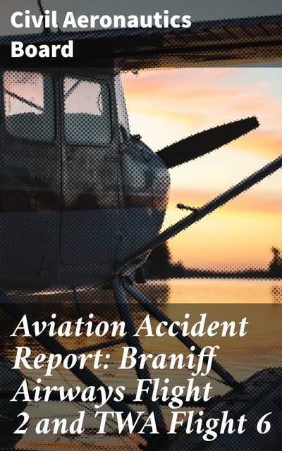 Aviation Accident Report: Braniff Airways Flight 2 and TWA Flight 6: Uncovering the Causes of Aviation Tragedies